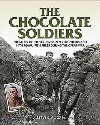 The Chocolate Soldiers: The Story of the Young Citizen Volunteers and 14th Royal Irish Rifles During the Great War