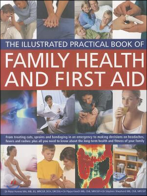 The Illustrated Practical Book of Family Health &amp; First Aid: From Treating Cuts, Sprains and Bandaging in an Emergency to Making Decisions on Headache