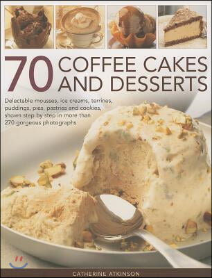 70 Coffee Cakes and Desserts: Delectable Mousses, Ice Creams, Terrines, Puddings, Pies, Pastries and Cookies, Shown Step by Step in More Than 270 Go