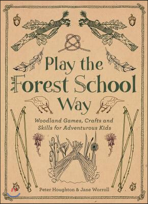 Play the Forest School Way: Woodland Games and Crafts for Adventurous Kids