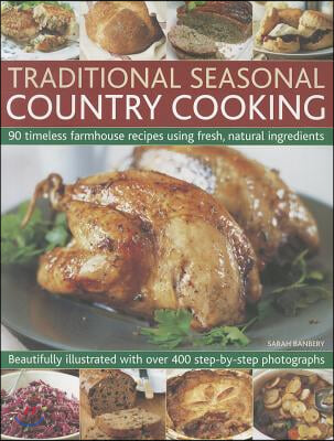 Traditional Seasonal Country Cooking: 90 Timeless Farmhouse Recipes Using Fresh, Natural Ingredients