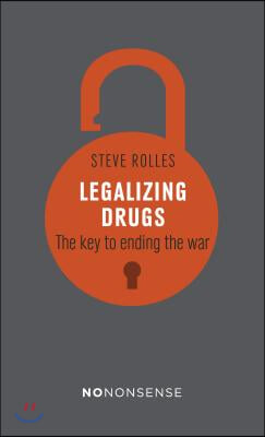 Nononsense Legalizing Drugs: How to End the War