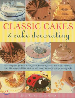 Classic Cakes &amp; Cake Decorating: The Complete Guide to Baking and Decorating Cakes for Every Occasion, with 100 Easy-To-Follow Recipes and Over 500 St