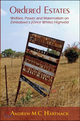 Ordered Estates: Welfare, Power and Maternalism on Zimbabwe&#39;s (Once White) Highveld