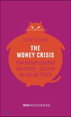 Nononsense the Money Crisis: How Bankers Have Grabbed Our Money - And How We Can Get It Back