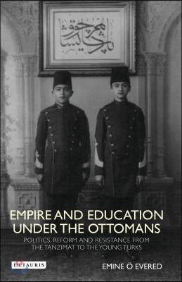 Empire and Education under the Ottomans: Politics, Reform and Resistance from the Tanzimat to the Young Turks