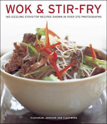 Wok &amp; Stir Fry: 160 Sizzling Stove-Top Recipes Shown in Over 270 Photographs