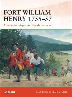 Fort William Henry 1755-57: A Battle, Two Sieges and Bloody Massacre