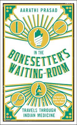 In the Bonesetter&#39;s Waiting Room: Travels Through Indian Medicine