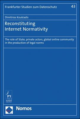 Reconstituting Internet Normativity: The Role of State and Private Actors, Global Online Community in the Production of Legal Norms