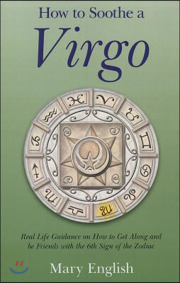 How to Soothe a Virgo: Real Life Guidance on How to Get Along and Be Friends with the 6th Sign of the Zodiac