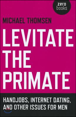 Levitate the Primate: Handjobs, Internet Dating, and Other Issues for Men