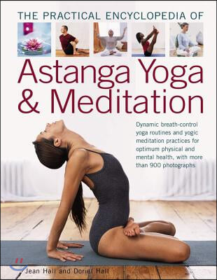 The Practical Encyclopedia of Astanga Yoga &amp; Meditation: Dynamic Breath-Control Yoga Routines and Yogic Meditation Practices for Optimum Physical and