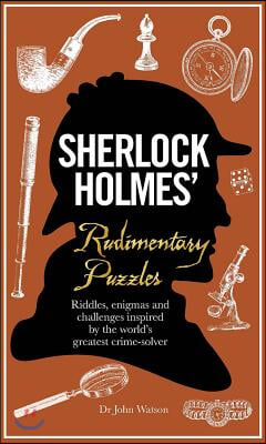 Sherlock Holmes' Rudimentary Puzzles: Riddles, Enigmas and Challenges Inspired by the World's Greatest Crime-Solver