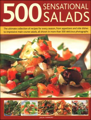 500 Sensational Salads: The Ultimate Collection of Recipes for Every Season, from Appetizers and Side Dishes to Impressive Main Course Salads,