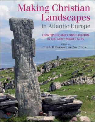 Making Christian Landscapes in Atlantic Europe: Conversion and Consolidation in the Early Middle Ages