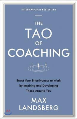 The Tao of Coaching: Boost Your Effectiveness at Work by Inspiring and Developing Those Around You