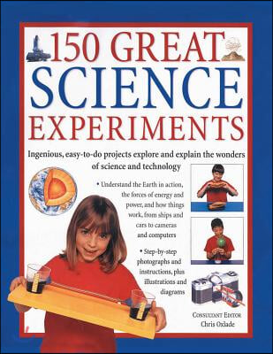 150 Great Science Experiments: Ingenious, Easy-To-Do Projects Explore and Explain the Wonders of Science and Technology