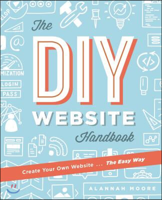 Create Your Own Website the Easy Way: The Complete Guide to Getting You or Your Business Online