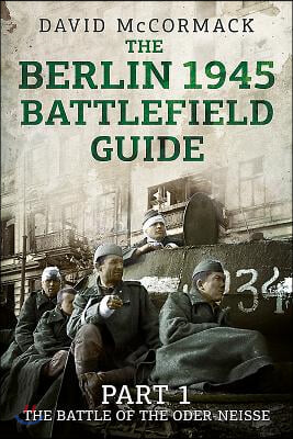 The Berlin 1945 Battlefield Guide: Part 1 - The Battle of the Oder-Neisse