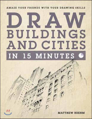 Draw Buildings and Cities in 15 Minutes: Amaze Your Friends with Your Drawing Skills