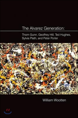 The Alvarez Generation: Thom Gunn, Geoffrey Hill, Ted Hughes, Sylvia Plath, and Peter Porter