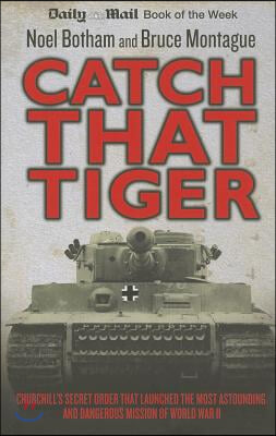 Catch That Tiger: Churchill's Secret Order That Launched the Most Astounding and Dangerous Mission of World War II