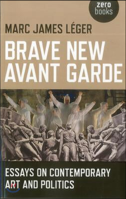 Brave New Avant Garde: Essays on Contemporary Art and Politics