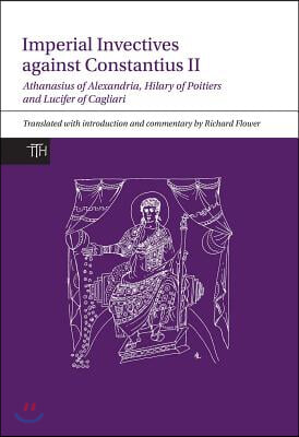 Imperial Invectives Against Constantius II: Athanasius of Alexandria, History of the Arians, Hilary of Poitiers, Against Constantius and Lucifer of Ca