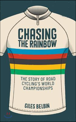 Chasing the Rainbow: The Story of Road Cycling's World Championships