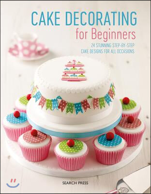 Cake Decorating for Beginners: 24 Stunning Step-By-Step Cake Designs for All Occasions