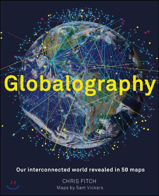 Globalography: Our Interconnected World Revealed in 50 Maps