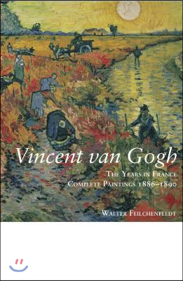 Vincent Van Gogh: The Years in France: Complete Paintings 1886-1890