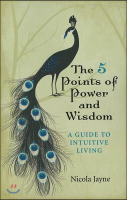 The 5 Points of Power and Wisdom: A Guide to Intuitive Living