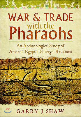 War &amp; Trade with the Pharaohs: An Archaeological Study of Ancient Egypt&#39;s Foreign Relations