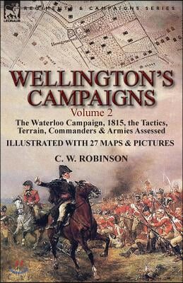 Wellington&#39;s Campaigns: Volume 2-The Waterloo Campaign, 1815, the Tactics, Terrain, Commanders &amp; Armies Assessed