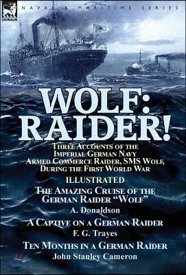 Wolf: Raider! Three Accounts of the Imperial German Navy Armed Commerce Raider, SMS Wolf, During the First World War-The Ama