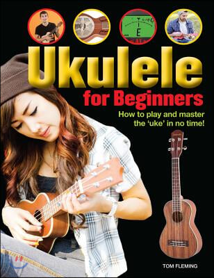 Ukulele for Beginners: How to Play and Master the &#39;Uke&#39; in No Time!