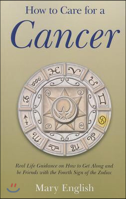 How to Care for a Cancer: Real Life Guidance on How to Get Along and Be Friends with the 4th Sign of the Zodiac