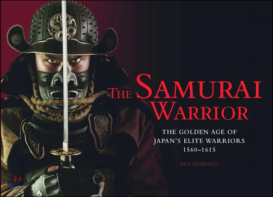 The Samurai Warrior: The Golden Age of Japan S Elite Warriors 1560 1615