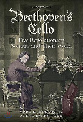 Beethoven&#39;s Cello: Five Revolutionary Sonatas and Their World