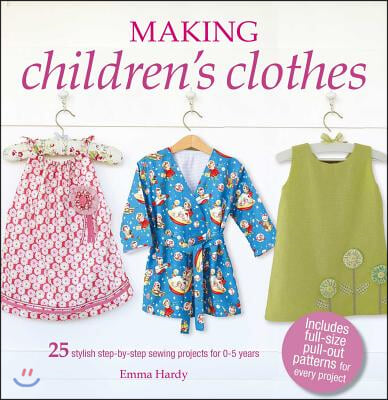 Making Children&#39;s Clothes: 25 Stylish Step-By-Step Sewing Projects for 0-5 Years, Including Full-Size Paper Patterns