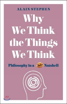 Why We Think the Things We Think: Philosophy in a Nutshell