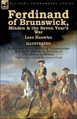 Ferdinand of Brunswick, Minden &amp; the Seven Year&#39;s War by Lees Knowles, with An Account of the Battle of Vellinghausen &amp; A Short Historical Account of