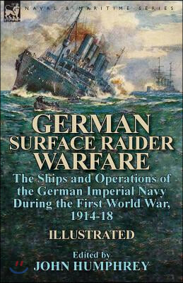 German Surface Raider Warfare: the Ships and Operations of the German Imperial Navy During the First World War, 1914-18