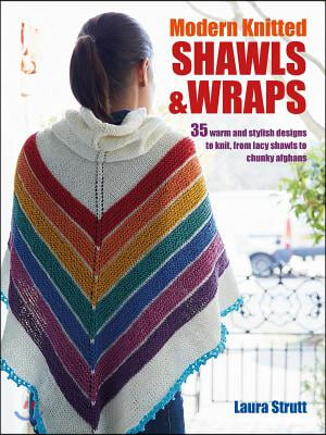 Modern Knitted Shawls and Wraps: 35 Warm and Stylish Designs to Knit, from Lacy Shawls to Chunky Afghans