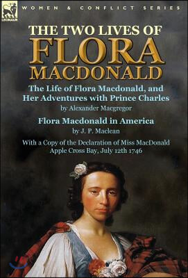 The Two Lives of Flora MacDonald: The Life of Flora Macdonald, and Her Adventures with Prince Charles by Alexander Macgregor &amp; Flora Macdonald in Amer