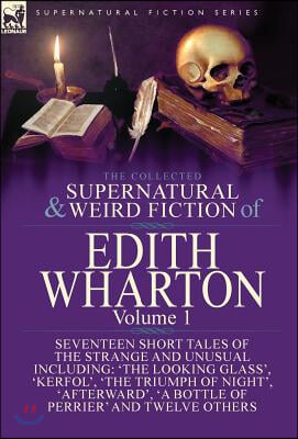 The Collected Supernatural and Weird Fiction of Edith Wharton: Volume 1-Seventeen Short Tales of the Strange and Unusual