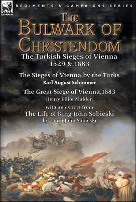 The Bulwark of Christendom: the Turkish Sieges of Vienna 1529 &amp; 1683-The Sieges of Vienna by the Turks by Karl August Schimmer &amp; The Great Siege o