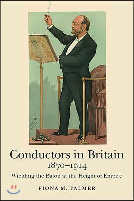 Conductors in Britain, 1870-1914: Wielding the Baton at the Height of Empire